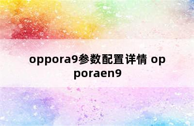 oppora9参数配置详情 opporaen9